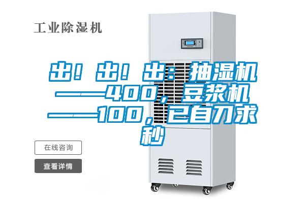 出！出！出：抽濕機(jī)——400，豆?jié){機(jī)——100，已自刀求秒