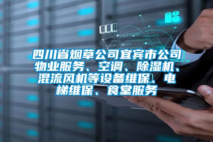 四川省煙草公司宜賓市公司物業(yè)服務、空調(diào)、除濕機、混流風機等設備維保、電梯維保、食堂服務