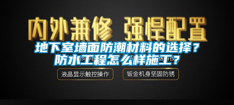 地下室墻面防潮材料的選擇？防水工程怎么樣施工？