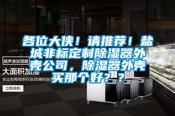 各位大俠！請推薦！鹽城非標定制除濕器外殼公司，除濕器外殼買那個好？？