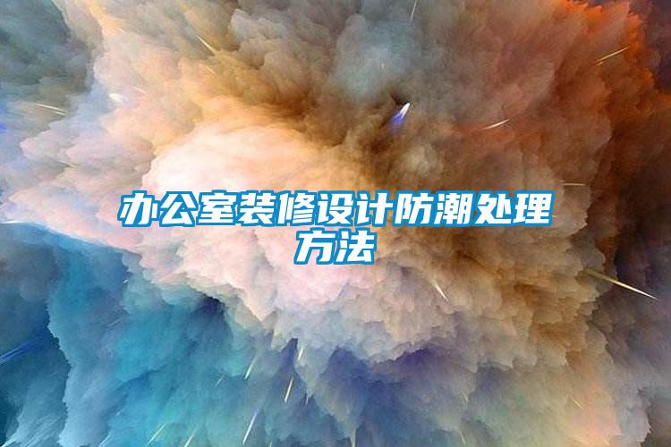 辦公室裝修設(shè)計(jì)防潮處理方法