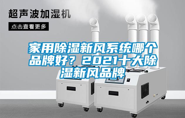 家用除濕新風(fēng)系統(tǒng)哪個(gè)品牌好？2021十大除濕新風(fēng)品牌