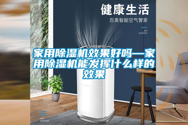 家用除濕機效果好嗎—家用除濕機能發(fā)揮什么樣的效果