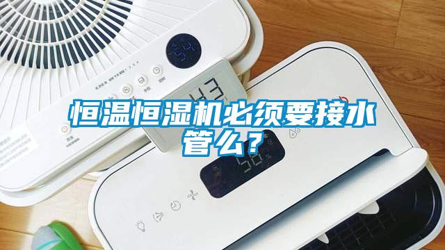 恒溫恒濕機(jī)必須要接水管么？