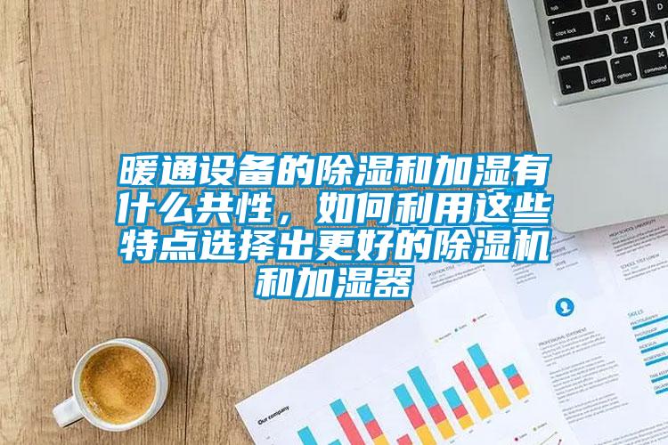 暖通設(shè)備的除濕和加濕有什么共性，如何利用這些特點選擇出更好的除濕機和加濕器