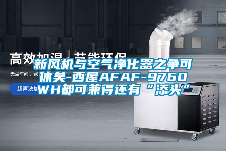 新風(fēng)機與空氣凈化器之爭可休矣-西屋AFAF-9760WH都可兼得還有“添頭”