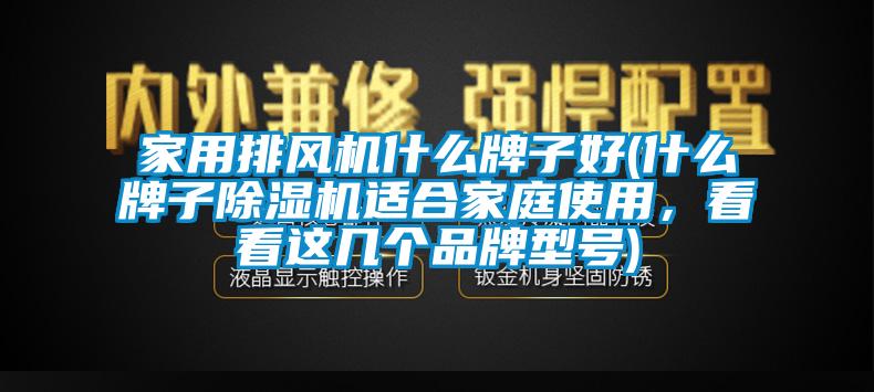 家用排風機什么牌子好(什么牌子除濕機適合家庭使用，看看這幾個品牌型號)