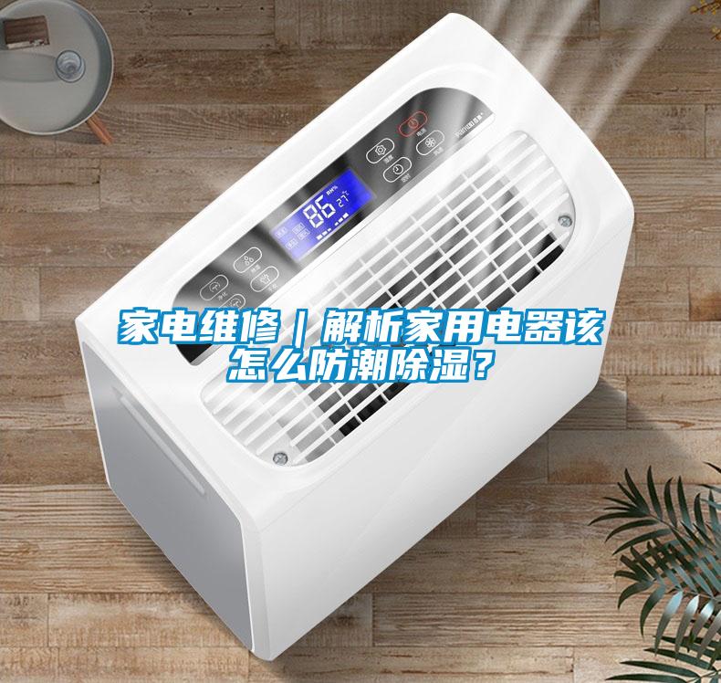 家電維修｜解析家用電器該怎么防潮除濕？