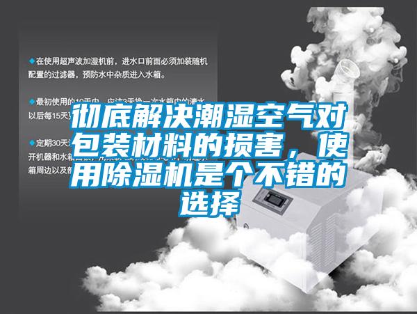 徹底解決潮濕空氣對包裝材料的損害，使用除濕機(jī)是個不錯的選擇