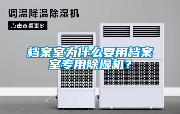 檔案室為什么要用檔案室專用除濕機？