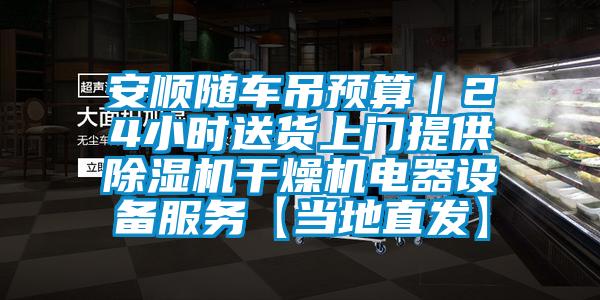 安順隨車吊預(yù)算｜24小時(shí)送貨上門提供除濕機(jī)干燥機(jī)電器設(shè)備服務(wù)【當(dāng)?shù)刂卑l(fā)】