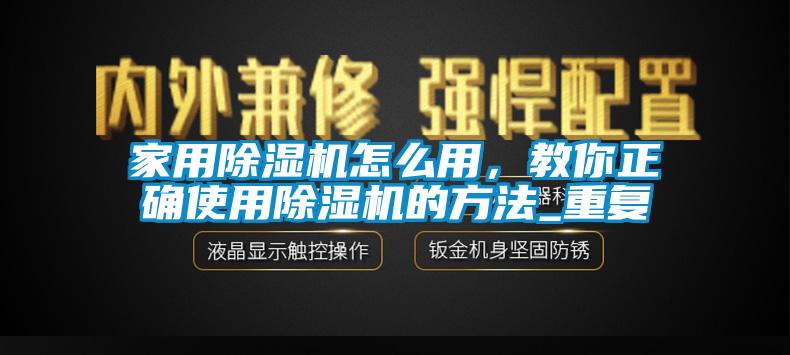 家用除濕機怎么用，教你正確使用除濕機的方法_重復