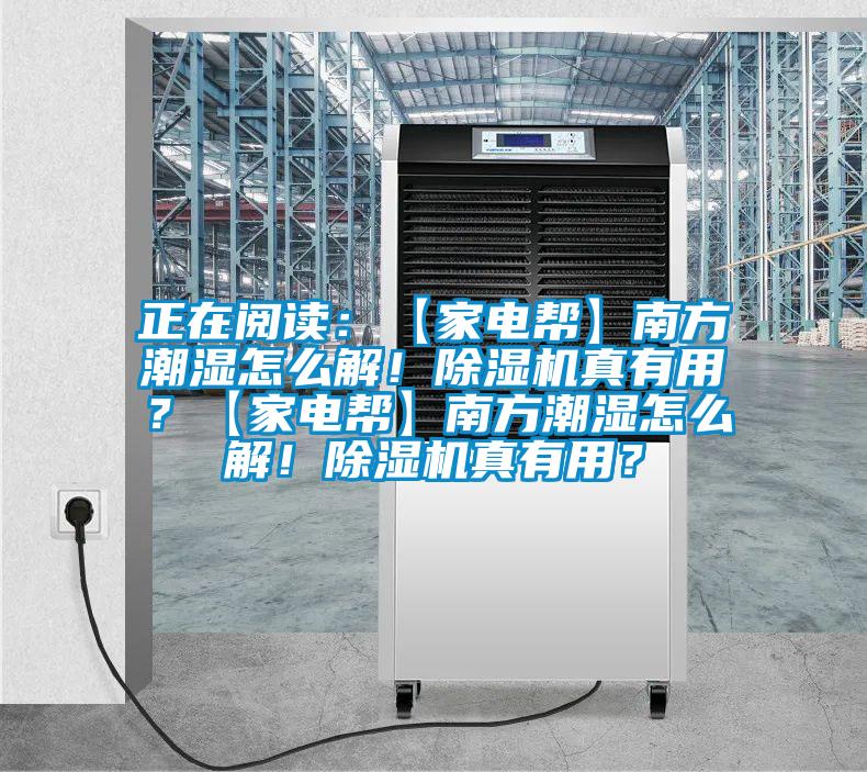 正在閱讀：【家電幫】南方潮濕怎么解！除濕機(jī)真有用？【家電幫】南方潮濕怎么解！除濕機(jī)真有用？