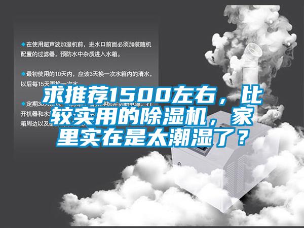 求推薦1500左右，比較實(shí)用的除濕機(jī)，家里實(shí)在是太潮濕了？