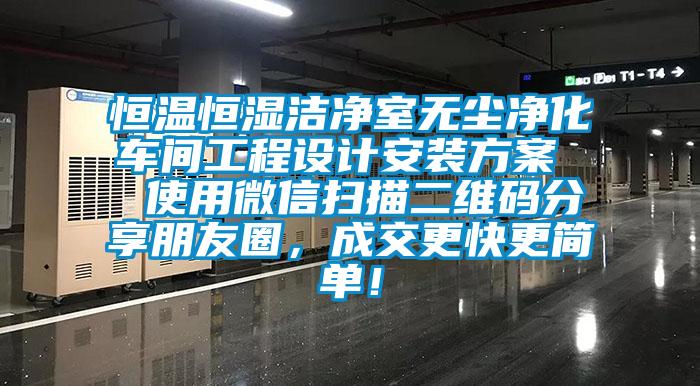 恒溫恒濕潔凈室無塵凈化車間工程設(shè)計安裝方案  使用微信掃描二維碼分享朋友圈，成交更快更簡單！