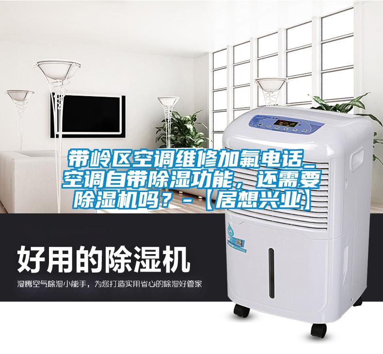 帶嶺區(qū)空調(diào)維修加氟電話_空調(diào)自帶除濕功能，還需要除濕機(jī)嗎？-【居想興業(yè)】