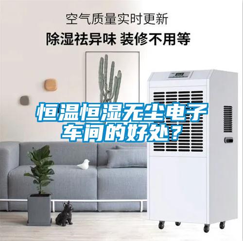 恒溫恒濕無塵電子車間的好處？