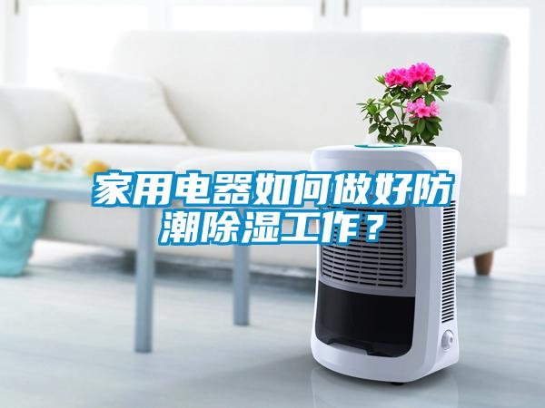 家用電器如何做好防潮除濕工作？