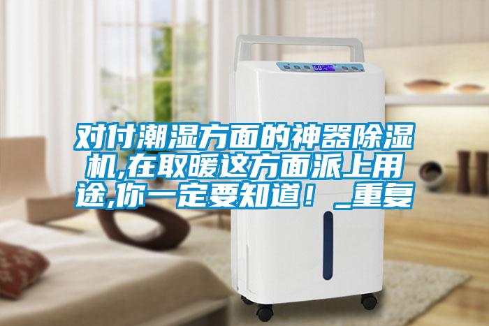 對(duì)付潮濕方面的神器除濕機(jī),在取暖這方面派上用途,你一定要知道！_重復(fù)