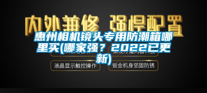 惠州相機(jī)鏡頭專用防潮箱哪里買(哪家強(qiáng)？2022已更新)