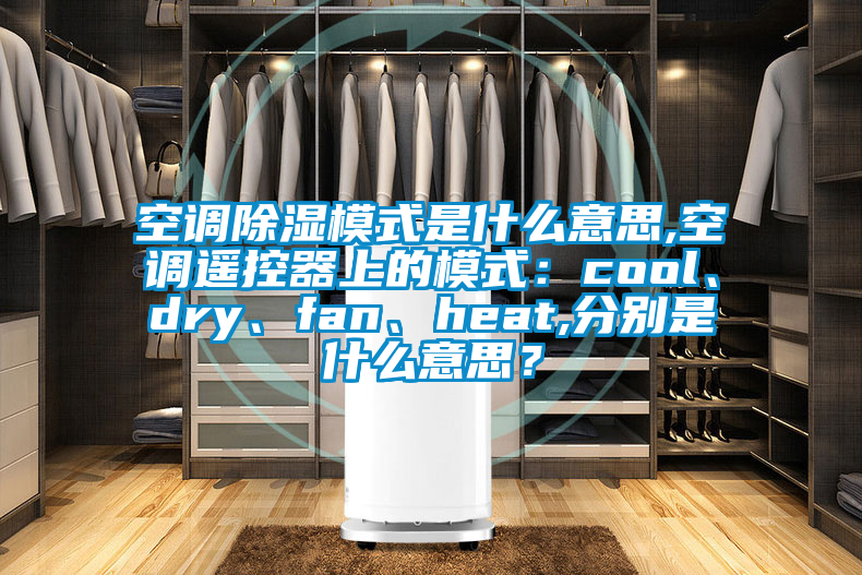 空調(diào)除濕模式是什么意思,空調(diào)遙控器上的模式：cool、dry、fan、heat,分別是什么意思？