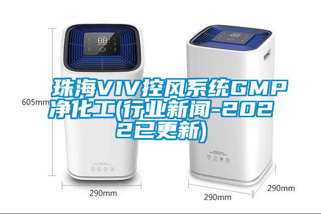 珠海VIV控風(fēng)系統(tǒng)GMP凈化工(行業(yè)新聞-2022已更新)