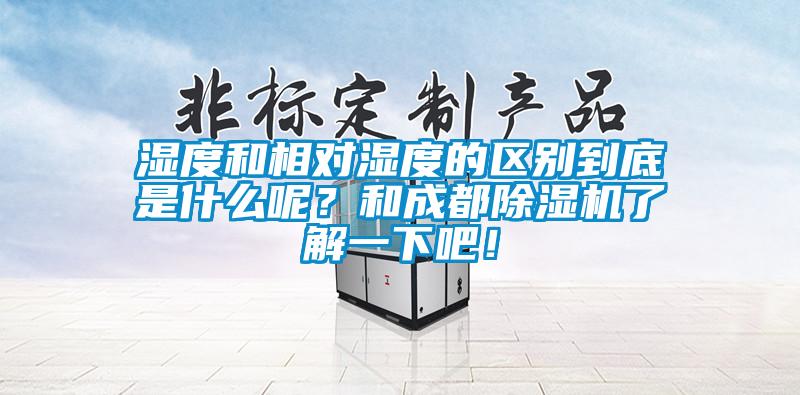 濕度和相對濕度的區(qū)別到底是什么呢？和成都除濕機(jī)了解一下吧！