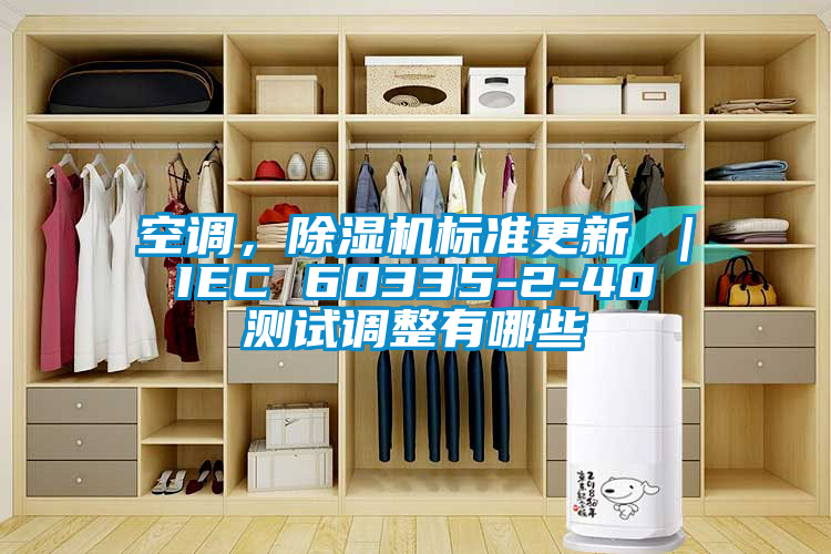 空調(diào)，除濕機(jī)標(biāo)準(zhǔn)更新 ｜ IEC 60335-2-40 測試調(diào)整有哪些