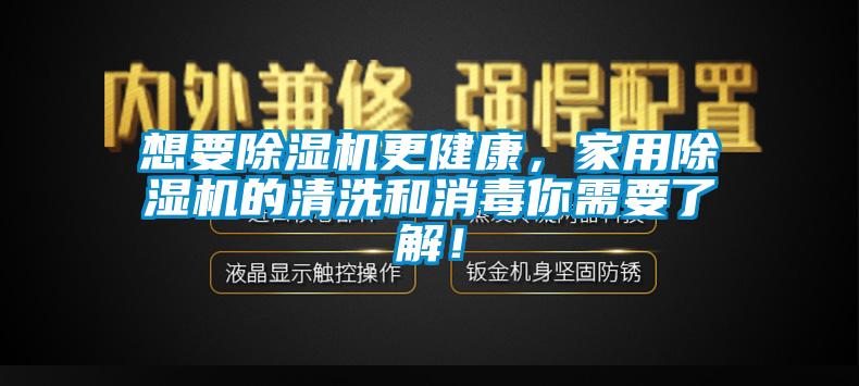 想要除濕機更健康，家用除濕機的清洗和消毒你需要了解！