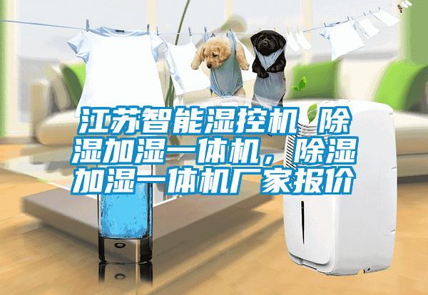 江蘇智能濕控機 除濕加濕一體機，除濕加濕一體機廠家報價