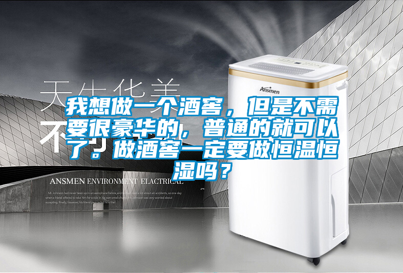 我想做一個酒窖，但是不需要很豪華的，普通的就可以了。做酒窖一定要做恒溫恒濕嗎？