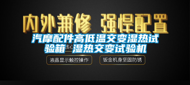 汽摩配件高低溫交變濕熱試驗箱 濕熱交變試驗機(jī)