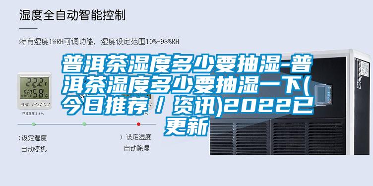 普洱茶濕度多少要抽濕-普洱茶濕度多少要抽濕一下(今日推薦／資訊)2022已更新