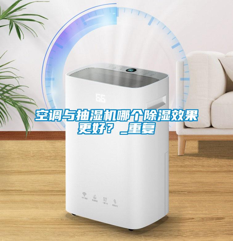 空調(diào)與抽濕機哪個除濕效果更好？_重復(fù)