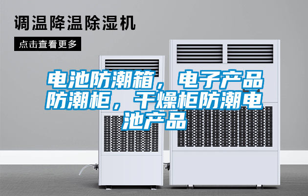 電池防潮箱，電子產(chǎn)品防潮柜，干燥柜防潮電池產(chǎn)品