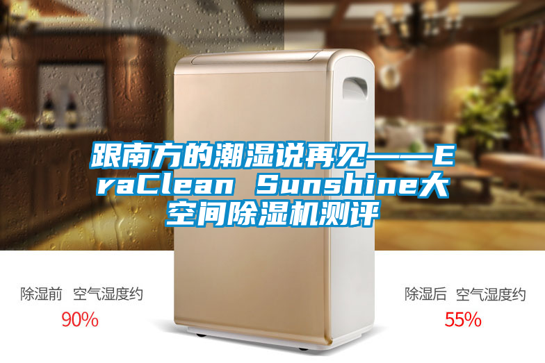 跟南方的潮濕說(shuō)再見(jiàn)——EraClean Sunshine大空間除濕機(jī)測(cè)評(píng)