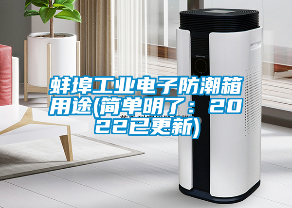 蚌埠工業(yè)電子防潮箱用途(簡(jiǎn)單明了：2022已更新)