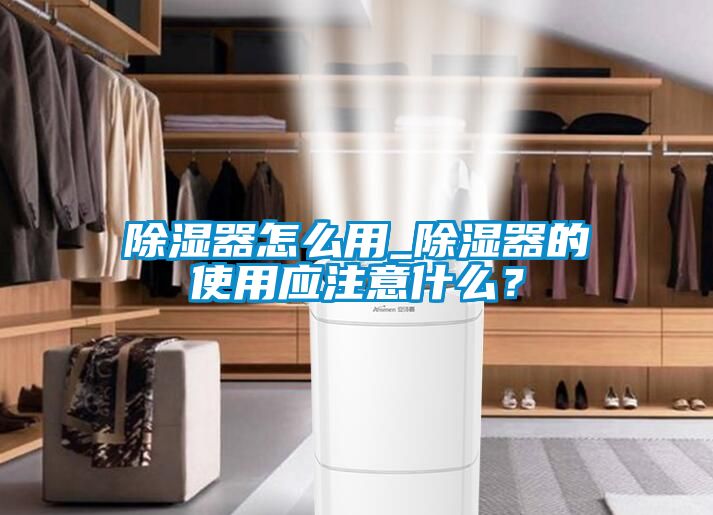 除濕器怎么用_除濕器的使用應(yīng)注意什么？