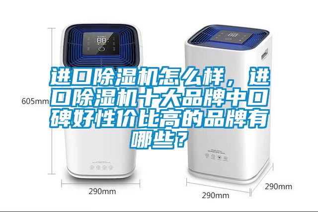 進(jìn)口除濕機怎么樣，進(jìn)口除濕機十大品牌中口碑好性價比高的品牌有哪些？