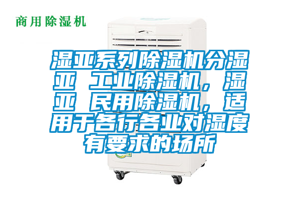 濕亞系列除濕機分濕亞 工業(yè)除濕機，濕亞 民用除濕機，適用于各行各業(yè)對濕度有要求的場所