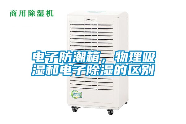 電子防潮箱，物理吸濕和電子除濕的區(qū)別