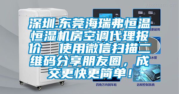 深圳.東莞海瑞弗恒溫恒濕機(jī)房空調(diào)代理報(bào)價(jià)  使用微信掃描二維碼分享朋友圈，成交更快更簡(jiǎn)單！