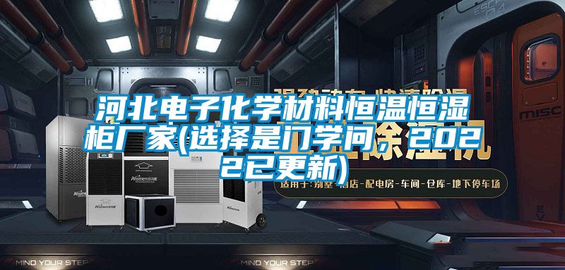 河北電子化學材料恒溫恒濕柜廠家(選擇是門學問，2022已更新)