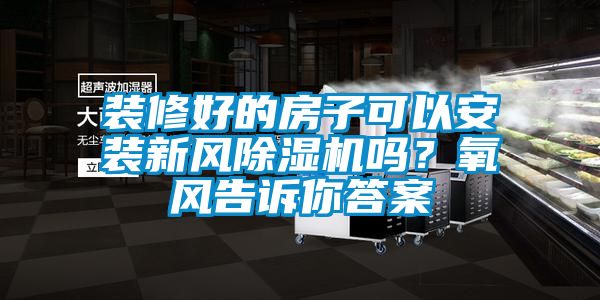 裝修好的房子可以安裝新風(fēng)除濕機(jī)嗎？氧風(fēng)告訴你答案