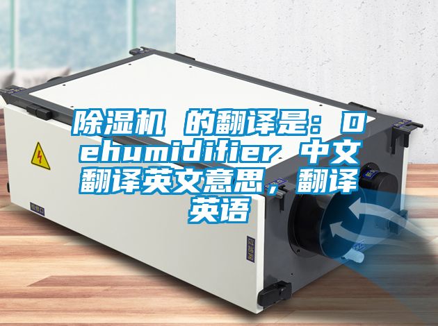 除濕機 的翻譯是：Dehumidifier 中文翻譯英文意思，翻譯英語