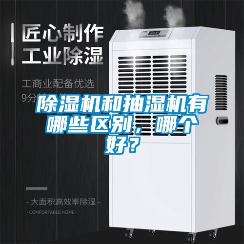 除濕機和抽濕機有哪些區(qū)別，哪個好？