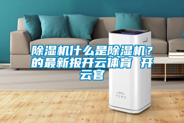 除濕機什么是除濕機？的最新報開云體育 開云官