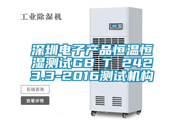 深圳電子產(chǎn)品恒溫恒濕測(cè)試GB∕T 2423.3-2016測(cè)試機(jī)構(gòu)