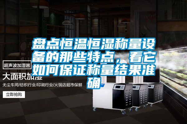 盤點恒溫恒濕稱量設備的那些特點，看它如何保證稱量結果準確