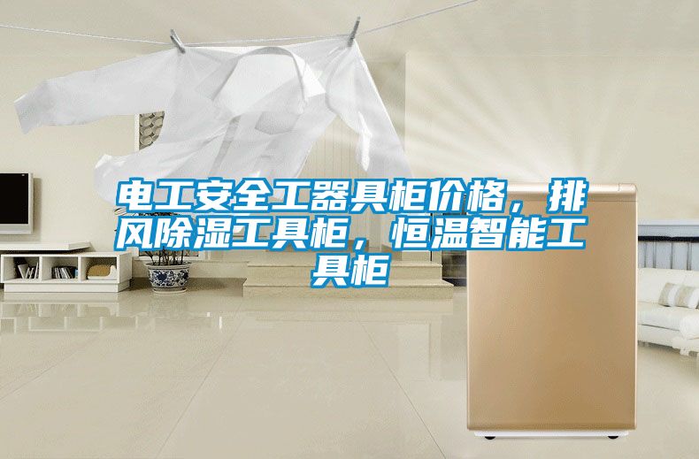 電工安全工器具柜價(jià)格，排風(fēng)除濕工具柜，恒溫智能工具柜